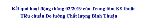        Kết quả hoạt động tháng 02/2019 của Trung tâm Kỹ thuật  Tiêu chuẩn Đo lường Chất lượng Bình Thuận